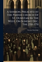 A sermon, preach'd at the parish-church of St. Dunstan in the West, on Sunday Dec. the 23d. 1711. By George Smalridge, ... 1246057085 Book Cover