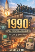 1990: The Year the Future Announced Itself: How a Quiet Year Became the Blueprint for Everything That Followed B0GH1H1R21 Book Cover