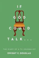 If God Could Talk...: The Diary of a TV Journalist 1508619581 Book Cover