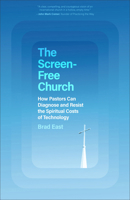 The Screen-Free Church: How Pastors Can Diagnose and Resist the Spiritual Costs of Technology 1540906442 Book Cover