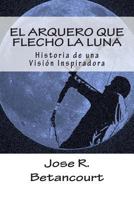 El Arquero que flecho la Luna: Historia de una Vision Inspiradora 1508606110 Book Cover