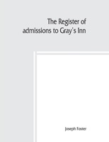 The register of admissions to Gray's inn, 1521-1889, together with the register of marriages in Gray's inn chapel, 1695-1754 3337283594 Book Cover