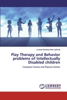 Play Therapy and Behavior problems of Intellectually Disabled children: Computer Games and Physical Games 6139447623 Book Cover