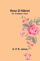 Rose D'Albret; Or, Troublous Times 9357946349 Book Cover