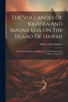 The Volcanoes Of Kilauea And Mauna Loa On The Island Of Hawaii: Their Variously Recorded History To The Present Time, Volume 2, Issues 1-4 1020632038 Book Cover