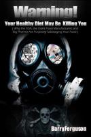 Warning! Your Healthy Diet May Be Killing You: Why the Fda, the Giant Food Manufacturers and Big Pharma Are Purposely Sabotaging Your Food 1466402024 Book Cover