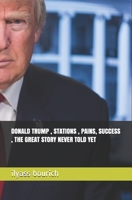 Donald Trump , Stations, Pains, Success, the Great Story Never Told Yet B08NWJPLPN Book Cover