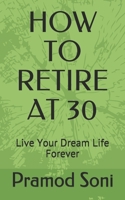 HOW TO RETIRE AT 30: Stop Worrying and Start Living Your dream Life null Book Cover