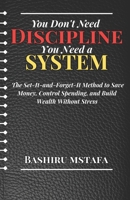 You Don't Need Discipline, You Need a System: The Set-It-and-Forget-It Method to Save Money, Control Spending, and Build Wealth Without Stress B0GWCS6LXH Book Cover