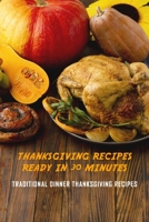 Thanksgiving Recipes Ready in 30 Minutes: Traditional Dinner Thanksgiving Recipes: Recipes for Holiday Dinner B08MSMJ4FB Book Cover
