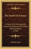 The Death of Amnon, a Poem. With an Appendix Containing Pastorals, and Other Poetical Pieces 1241044066 Book Cover