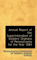 Annual Report of the Superintendent of Soldiers' Orphans of Pennsylvania for the Year 1884 1110082053 Book Cover