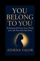 YOU BELONG TO YOU: Reclaiming Self-Trust, Inner Worth, and a Life That Feels Like Home B0FY56NM5Q Book Cover