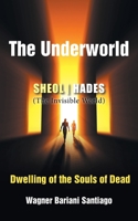 The Underworld: SHEOL- HADES (The Invisible World): Dwelling of the Souls of Dead 1098062086 Book Cover