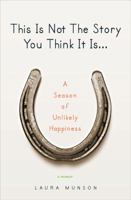 This Is Not The Story You Think It Is: A Season of Unlikely Happiness 0399156658 Book Cover