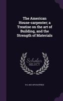 The American House-Carpenter; A Treatise on the Art of Building, and the Strength of Materials 1359773940 Book Cover