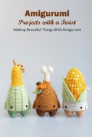 Amigurumi Projects with a Twist: Making Beautiful Things With Amigurumi: Guide to Amigurumi B09XZMC89T Book Cover