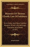 Memoirs Of Thomas Chubb, Late Of Salisbury: Or A Fuller And More Faithful Account Of His Life, Writings, Character And Death 1120643449 Book Cover