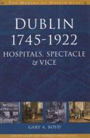 Dublin, 1745-1922: Hospitals, Spectacles and Vice 1851829601 Book Cover