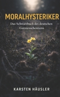 Moralhysteriker: Das Schwarzbuch des deutschen Gutmenschentums (Investigative Zeitgeschichte) (German Edition) B0GH78NMCL Book Cover