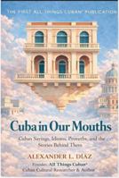 Cuba in Our Mouths: Cuban Sayings, Idioms, Proverbs, and the Stories Behind Them B0GSR8N4F1 Book Cover