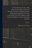 Cavalry Tactics, Or, Regulations for the Instruction, Formations, and Movements of the Cavalry of the Army and Volunteers of the United States; Volume 2 1017972249 Book Cover