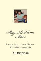 Stay At Home Mom: Lousy Pay, Lousy Hours, Priceless Rewards 1466260548 Book Cover