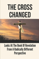 The Cross Changed: Looks At The Book Of Revelation From A Radically Different Perspective: Know Bible’S Book Of Revelation B099BWLCT4 Book Cover