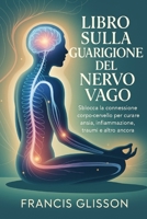 LIBRO SULLA GUARIGIONE DEL NERVO VAGO: Sblocca la connessione corpo-cervello per curare ansia, infiammazione, traumi e altro ancora (Italian Edition) B0FNM2X7V5 Book Cover
