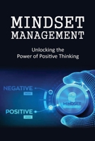MINDSET MANAGEMENT: Unlocking the Power of Positive Thinking B0C1J6KQJN Book Cover