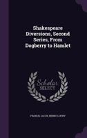 Shakespeare Diversions, Second Series, from Dogberry to Hamlet 1143006704 Book Cover