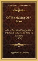 Of the Making of a Book: A Few Technical Suggestions Intended to Serve as AIDS to Authors (Classic Reprint) 1437028381 Book Cover