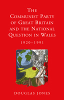 The Communist Party of Great Britain and the National Question in Wales, 1920-1991 1786831309 Book Cover