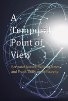 A Temporal Point of View: Bertrand Russell, William James, and Frank Thilly on Philosophy 1565435834 Book Cover