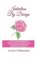 Intention By Design: A 30- Day Devotional For Women to Enrich Their Lives by Simple Intentionality Inspired by Scripture B091WJBNNC Book Cover