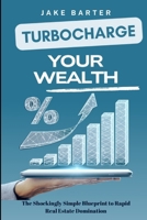 Turbocharge Your Wealth: The Shockingly Simple Blueprint to Rapid Real Estate Domination B0DYF3BSW8 Book Cover