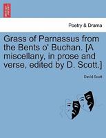 Grass of Parnassus from the Bents o' Buchan. [A miscellany, in prose and verse, edited by D. Scott.] 1241141746 Book Cover