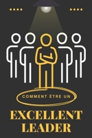 COMMENT ÊTRE UN EXCELLENT LEADER ?: Guide pratique pour leaders en herbe (French Edition) B0F13Y2M58 Book Cover