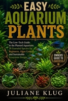 EASY AQUARIUM PLANTS: The Low-Tech Guide to the Planted Aquarium: 20 Essential Species for Beginners, Algae Control, and Sustainable Ecosystem Design. B0H563PBCP Book Cover