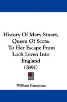 History Of Mary Stuart, Queen Of Scots: To Her Escape From Loch Leven Into England 1104177846 Book Cover