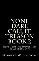 None Dare Call It Treason Book 2: Never Ending Subversion In Government! 1483926036 Book Cover