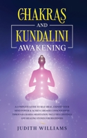 Chakras and Kundalini Awakening: A Complete Guide to Self-Heal, Expand your Mind Power & Achieve Higher Consciousness Through Chakra Meditation. Includes: Crystals and Healing Stones for Beginners B086Y5MY9M Book Cover