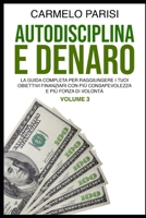 AUTODISCIPLINA E DENARO: La Guida Completa per Raggiungere I Tuoi Obiettivi Finanziari con Più Consapevolezza e Più Forza Di Volontà (Volume 4) (Italian Edition) B086FLTB57 Book Cover