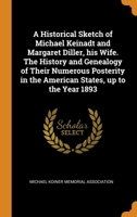 A Historical Sketch of Michael Keinadt and Margaret Diller, his Wife. The History and Genealogy of Their Numerous Posterity in the American States, up to the Year 1893 0344906493 Book Cover