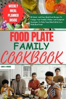 Food Plate Family Cookbook: 80 Quick And Easy Real Food Recipes To Change Your Family's Palate And Foolproof Strategies To Help Your Kids Fall In Love With Real Food B0CPSFW5LF Book Cover