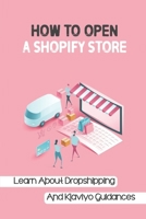 How To Open A Shopify Store: Learn About Dropshipping And Klaviyo Guidances: Create Shopify Store B09CKP1FVQ Book Cover