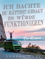 Ich dachte, du hättest gesagt, es würde funktionieren: Ein Roman 1803435089 Book Cover