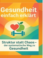 Gesundheit einfach erklärt: Struktur statt Chaos - der systematische Weg zu Gesund-heit (German Edition) 3384690281 Book Cover