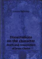 Dissertations on the Character Death and Resurrection of Jesus Christ 135896369X Book Cover