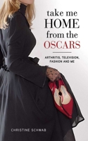 Take Me Home from the Oscars: Arthritis, Television, Fashion, and Me 161608264X Book Cover